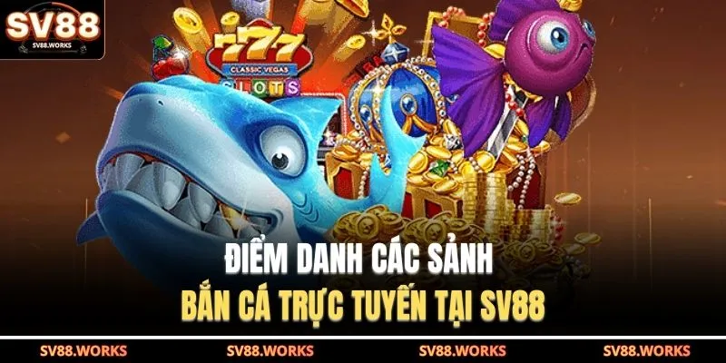 Điểm danh các sảnh bắn cá trực tuyến tại SV88