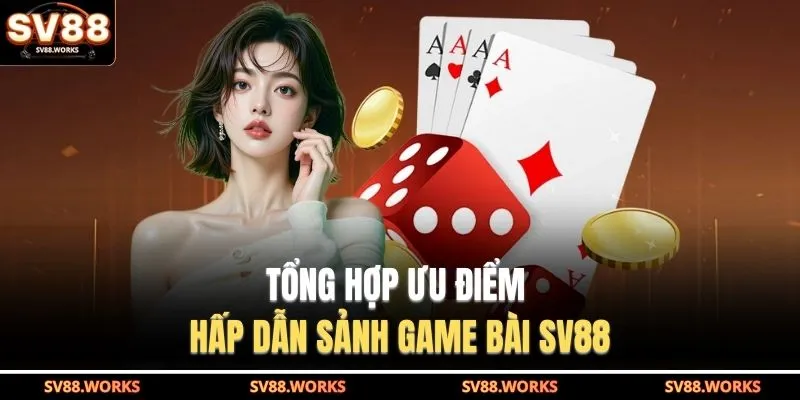 Tổng hợp ưu điểm hấp dẫn sảnh game bài SV88