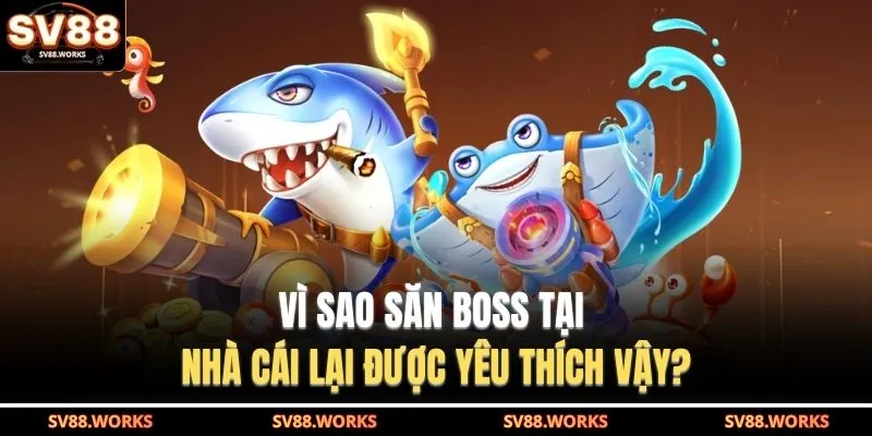 Bắn Cá SV88 2 Vì sao săn boss tại nhà cái lại được yêu thích vậy?